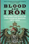 Blood and Iron: The Rise and Fall of the German Empire 1871–1918