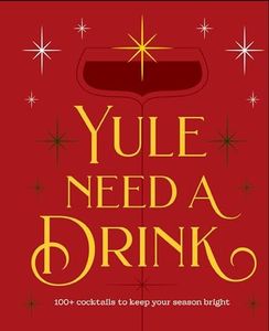 Yule Need a Drink: 100+ Cocktails to Keep Your Season Bright