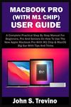 MACBOOK PRO (WITH M1 CHIP) USER GUIDE: A Complete Practical Step By Step Manual For Beginners, Pro And Seniors On How To Use The New Apple Macbook Pro With M1 Chip & MacOS Big Sur With Tips & Trick