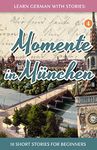 Learn German with Stories: Momente in München – 10 Short Stories for Beginners