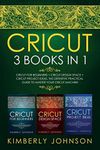 Cricut: 3 BOOKS IN 1. Beginner's Gu