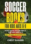 Soccer Books for Kids Ages 6-9: Must-Have Soccer Drills for Kids Ages 6-9. Get Ready to Dominate!