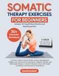 Somatic Therapy Exercises for Beginners: A 28-Day Guide to Stress Relief, Anxiety Management, Weight Loss, Chronic Pain Alleviation, Digestive Health, ... Simple Techniques and Interactive Worksheets