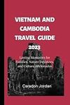 The Ultimate Vietnam and Cambodia Travel Guide 2023: Lasting Memories for Families, Nature Devotees, and Culture Aficionados