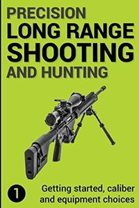 Precision Long Range Shooting And Hunting: Getting started, caliber and equipment choices: 1