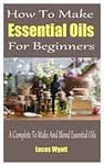 How To Make Essential Oils For Begi