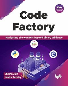 Code Factory: Navigating the wonders beyond binary brilliance with 100+ programming solutions (English Edition)