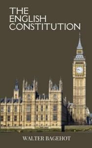 The English Constitution: Unveiling the History of British Politics with an In-Depth Exploration of the English Legal System (Annotated)