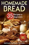 Homemade Bread: 35 Recipes for Beginners (Bread Baking Cookbook, Easy to Bake Bread Recipes) (Bread Baking for Beginners)