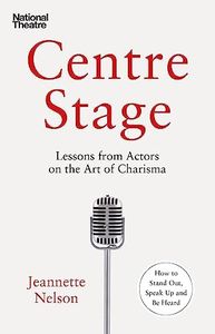 Centre Stage: Lessons from Actors on the Art of Charisma