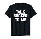 Talk Soccer To Me T-Shirt funny soc
