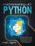 Machine Learning With Python: The Definitive Tool to Improve Your Python Programming and Deep Learning to Take You to The Next Level of Coding and Algorithms Optimization