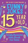 15 Year Old Joke Book for Teens Totally Awesome Dare You Not to Laugh Challenge LOL Funny Jokes for Teenagers: Silly Puns, Clean Laughs for Teen & Tween Boys & Girls Age 15