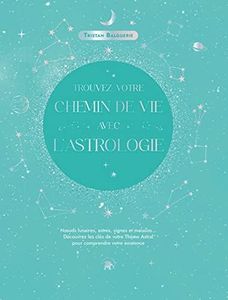 Trouvez votre chemin de vie avec l'astrologie: Découvrez les clés de votre thème astral pour comprendre votre existence