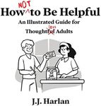 How Not to Be Helpful: An Illustrated Guide for Thoughtless Adults