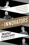 The Innovators: How a Group of Inventors, Hackers, Geniuses and Geeks Created the Digital Revolution