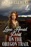 Love Amid Peril on the Oregon Trail: An Inspirational Romance Novel (Hearts of the Untamed West)