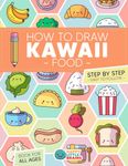 How to Draw Kawaii Food: 101 Super Cute Food Items to Draw with Fun and Easy Step-by-Step Lessons