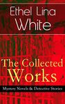 The Collected Works of Ethel Lina White: Mystery Novels & Detective Stories: Some Must Watch (The Spiral Staircase), Wax, The Wheel Spins (The Lady Vanishes), ... into Air, Fear Stalks the Village, Cheese