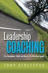 Leadership Coaching: The Disciplines, Skills, and Heart of a Christian Coach