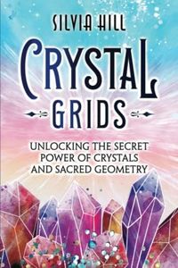 Crystal Grids: Unlocking the Secret Power of Crystals and Sacred Geometry