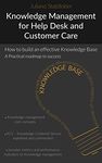 Knowledge Management for Help desk and Customer Care: How to build an effective knowledge base - a roadmap to success