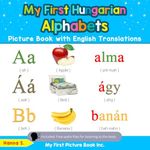 My First Hungarian Alphabets Picture Book with English Translations: Bilingual Early Learning & Easy Teaching Hungarian Books for Kids: 1 (Teach & Learn Basic Hungarian words for Children)