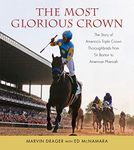 Most Glorious Crown: The Story of America's Triple Crown Thoroughbreds from Sir Barton to American Pharaoh