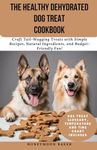 The Healthy Dehydrated Dog Treat Cookbook: Craft Tail-Wagging Treats with Simple Recipes, Natural Ingredients, and Budget-Friendly Fun!