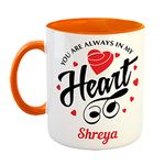 FurnishFantasy You are Always in My Heart Ceramic Coffee Mug - Best Personalized Gift for Girlfriend, Boyfriend, Wife, Husband, Valentine Day, Anniversary - Color - Orange, Name - Shreya