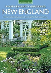 New England Month-by-Month Gardening: What To Do Each Month To Have a Beautiful Garden All Year - Connecticut, Maine, Massachusetts, New Hampshire, Rhode Island, Vermont