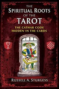 The Spiritual Roots of the Tarot: The Cathar Code Hidden in the Cards
