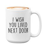 Friendship Coffee Mug - I Wish You Lived Next Door - Witty Friend BFF Soulmate Inspirational Quotes For Friend Men Women 15oz White