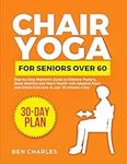 Chair Yoga for Seniors Over 60: Step-by-Step Beginners Guide to Enhance Posture, Boost Mobility and Heart health with Adapted Poses and Gentle Exercises in Just 10 Minutes a Day (Workouts for Seniors)