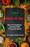 Life! Spice It Up!: How To Transform And Heal With 5 Everyday Spices. (Books By Dr. ABG)