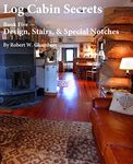 Log Cabin Secrets: Book 5: Log Home Design, Stairs, and Special Notches