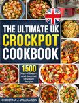 The Ultimate UK Crockpot Cookbook: 1500 Days of Elegant and Gourmet Crockpot Recipes Using the Metric Measurements and Local No-Fuss Ingredients to Spice Up Your Meals