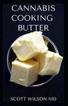 CANNABIS COOKING BUTTER: A Step By Step Guide to Become a Cannabutter Cooking Master