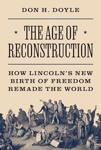 The Age of Reconstruction: How Lincoln’s New Birth of Freedom Remade the World