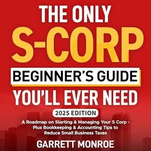 The Only S-Corp Beginner's Guide You'll Ever Need: A Roadmap on Starting & Managing Your S Corp: Plus Bookkeeping & Accounting Tips to Reduce Small Business Taxes (How to Start a Business, Book 2)