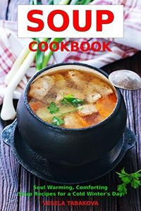 Soup Cookbook: Soul Warming, Comforting Soup Recipes for a Cold Winter's Day (Free Gift): Healthy Recipes for Weight Loss (Souping and Soup Diet for Weight Loss)