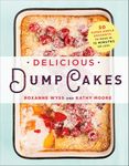 Delicious Dump Cakes: 50 Super Simple Desserts to Make in 15 Minutes or Less