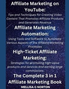 Affiliate Marketing on YouTube; Affiliate Marketing Automation; and High-Ticket Affiliate Marketing. The Complete 3 in 1 Affiliate Marketing Book