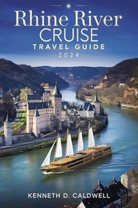 RHINE RIVER CRUISE TRAVEL GUIDE 2024: Discover Enchanting Castles, Scenic Towns, Hidden Gems, and Memorable Stopovers for an Unforgettable Journey