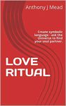 LOVE RITUAL: Create symbolic language - ask the Universe to find your soul partner. (3 Ritual prayers Book 1)