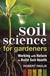 Soil Science for Gardeners: Working with Nature to Build Soil Health: 1 (Mother Earth News Wiser Living Series)