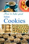 How to Bake Great Italian Cookies : The Recipes (Sweet Pastry Book 1)