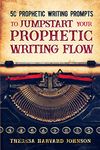 50 Prophetic Writing Prompts to Jumpstart Your Prophetic Writing Flow