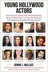 Young Hollywood Actors: How They Got Started, How They Keep Going: Stories & Advice from Your Favorite Performers (The Hometown to Hollywood Interviews)