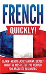 French Quickly!: Learn French Easily and Naturally with the Most Effective Method for Absolute Beginners
